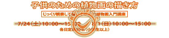 講座「子供のための植物画の描き方」7/24（土曜）10：00～15：00、8/1（日曜）10：00～15：00（各日定員30名、小学生以上）