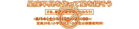 講座「星座早見を作って星を探そう」8/14（土曜）18：00～21：00（定員20名、小学生以上・小学生は保護者同伴のこと）