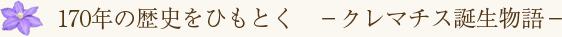 170年の歴史をひもとく　‐クレマチス誕生物語‐