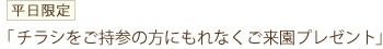 チラシをご持参の方にもれなくご来園プレゼント