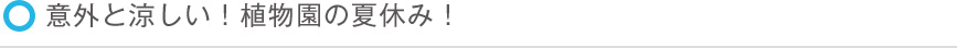 意外と涼しい！植物園の夏休み