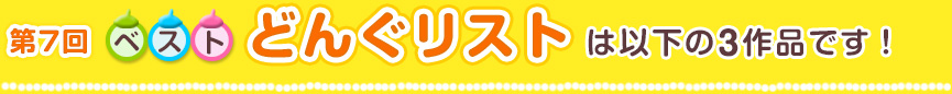 第7回ベストどんぐリストは以下の2作品です