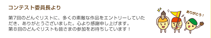コンテスト委員長より「第7回のどんぐリストに、多くの素敵な作品をエントリーしていただき、ありがとうございました。心より感謝申し上げます。第８回のどんぐリストも皆さまの参加をお待ちしています！」