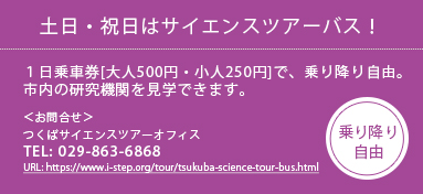 土日・祝日はサイエンスツアーバス！１日乗車券[大人500円・小人250円]で、乗り降り自由 TEL:029-863-6868