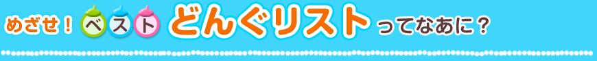 めざせ！ベストどんぐリストってなあに？