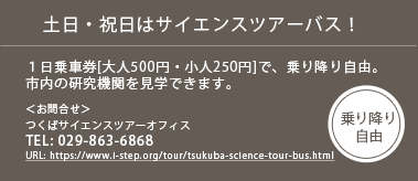 土日・祝日はサイエンスツアーバス！１日乗車券[大人500円・小人250円]で、乗り降り自由 TEL:029-863-6868