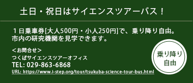土日・祝日はサイエンスツアーバス！１日乗車券[大人500円・小人250円]で、乗り降り自由 TEL:029-863-6868