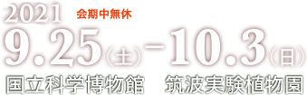 会期2021年9月25日～10月3日会期中無休　国立科学博物館筑波実験植物園