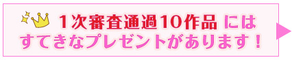 1次審査通過10作品にはすてきなプレゼントがあります!